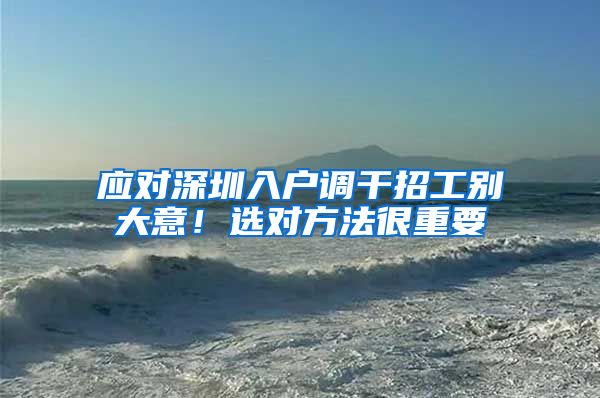 应对深圳入户调干招工别大意！选对方法很重要