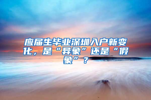 应届生毕业深圳入户新变化，是“异象”还是“假象”？