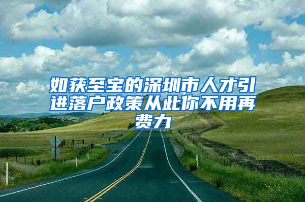 如获至宝的深圳市人才引进落户政策从此你不用再费力
