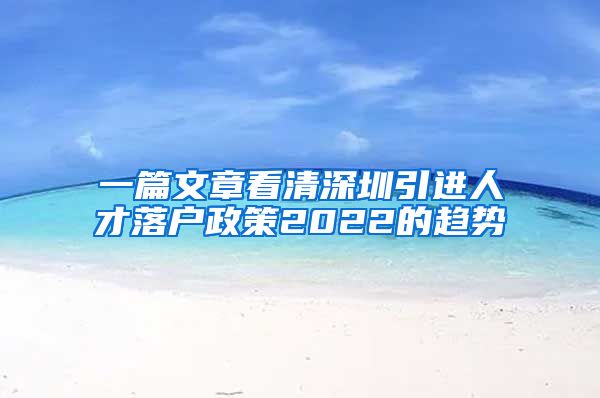 一篇文章看清深圳引进人才落户政策2022的趋势
