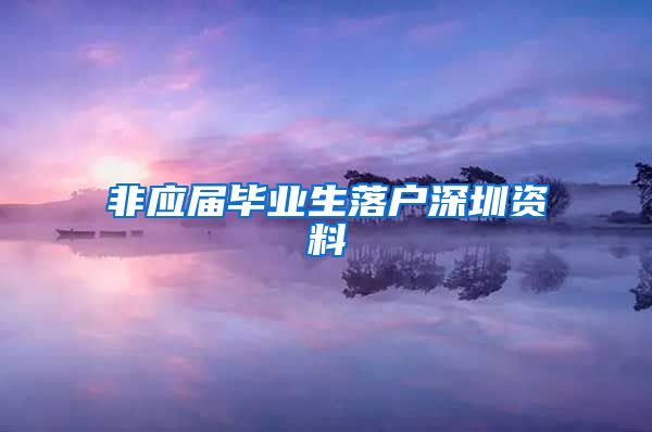 非应届毕业生落户深圳资料