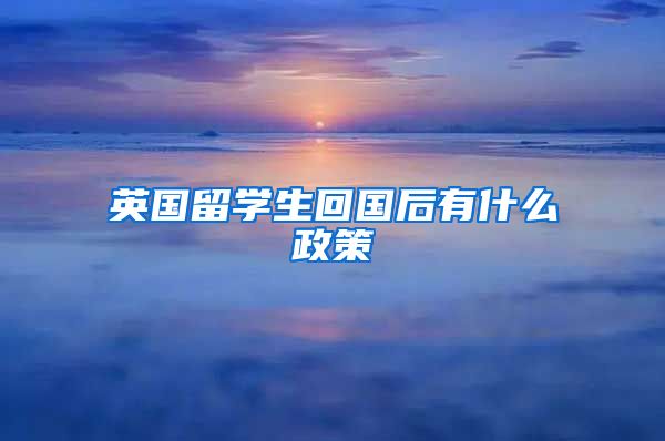 英国留学生回国后有什么政策