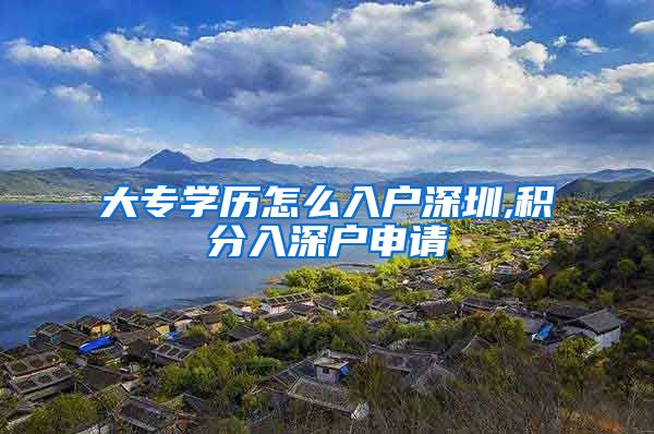 大专学历怎么入户深圳,积分入深户申请