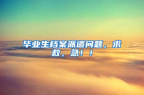 毕业生档案派遣问题，求救，急！！