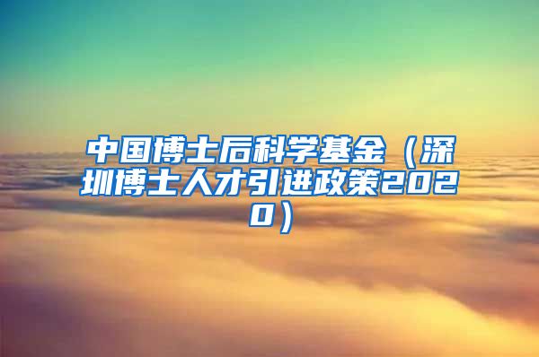 中国博士后科学基金（深圳博士人才引进政策2020）