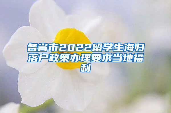 各省市2022留学生海归落户政策办理要求当地福利
