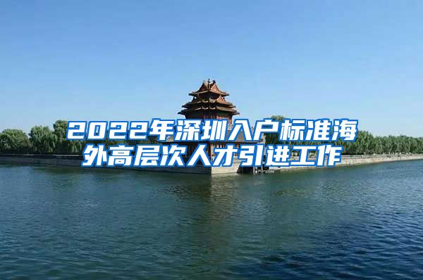 2022年深圳入户标准海外高层次人才引进工作