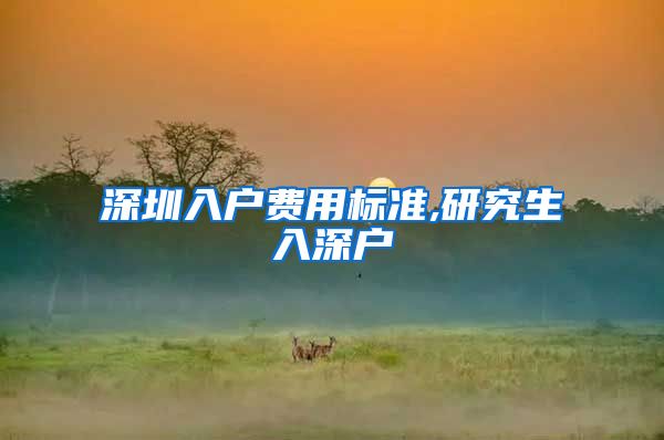 深圳入户费用标准,研究生入深户
