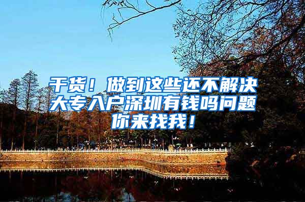干货！做到这些还不解决大专入户深圳有钱吗问题你来找我！