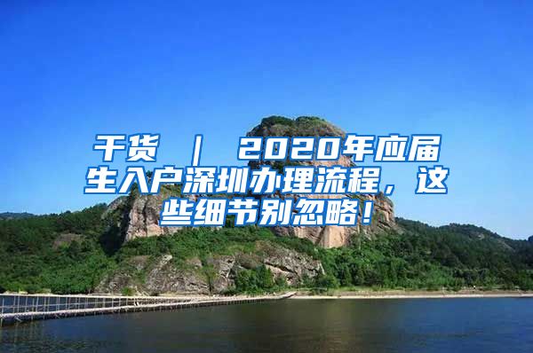 干货 ｜ 2020年应届生入户深圳办理流程，这些细节别忽略！