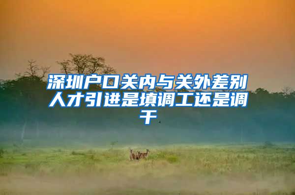 深圳户口关内与关外差别人才引进是填调工还是调干