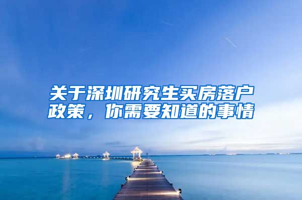 关于深圳研究生买房落户政策，你需要知道的事情