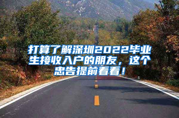 打算了解深圳2022毕业生接收入户的朋友，这个忠告提前看看！