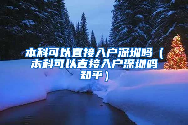 本科可以直接入户深圳吗（本科可以直接入户深圳吗知乎）