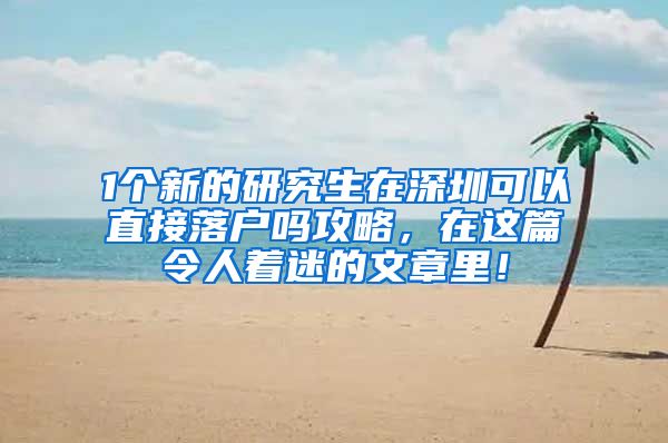 1个新的研究生在深圳可以直接落户吗攻略，在这篇令人着迷的文章里！