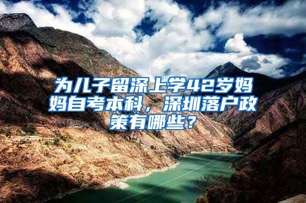 为儿子留深上学42岁妈妈自考本科，深圳落户政策有哪些？