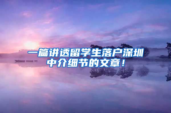 一篇讲透留学生落户深圳中介细节的文章！
