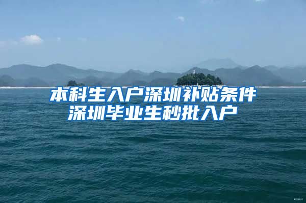 本科生入户深圳补贴条件深圳毕业生秒批入户