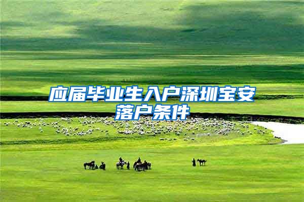 应届毕业生入户深圳宝安落户条件