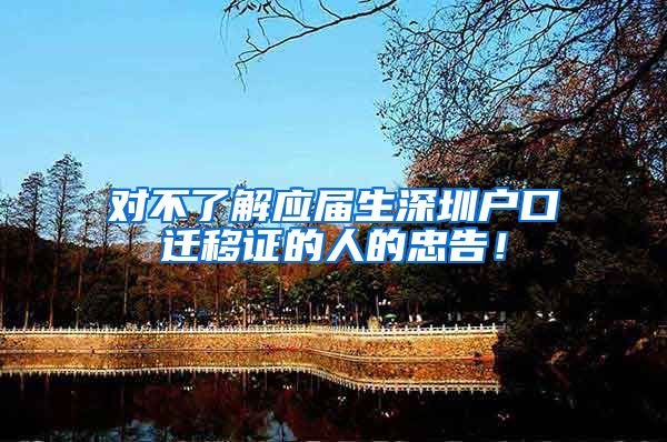 对不了解应届生深圳户口迁移证的人的忠告！