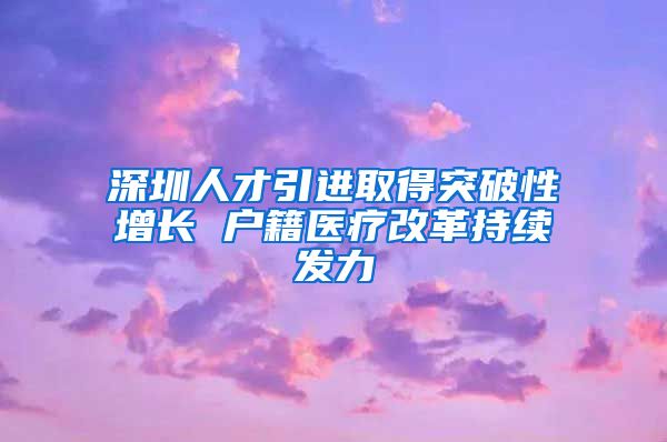 深圳人才引进取得突破性增长 户籍医疗改革持续发力