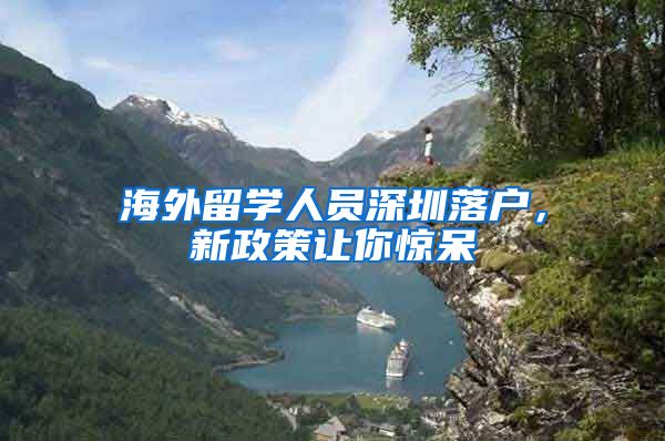 海外留学人员深圳落户，新政策让你惊呆