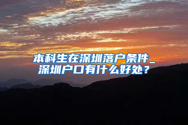 本科生在深圳落户条件_深圳户口有什么好处？