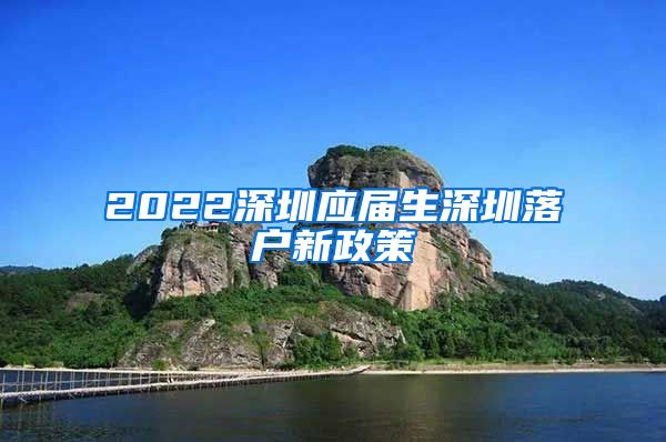2022深圳应届生深圳落户新政策