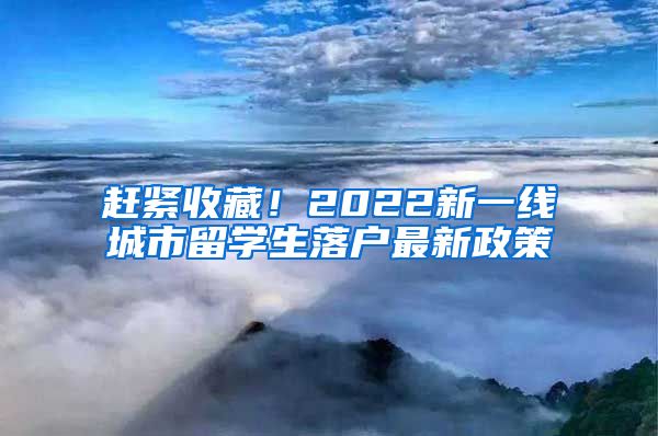 赶紧收藏！2022新一线城市留学生落户最新政策