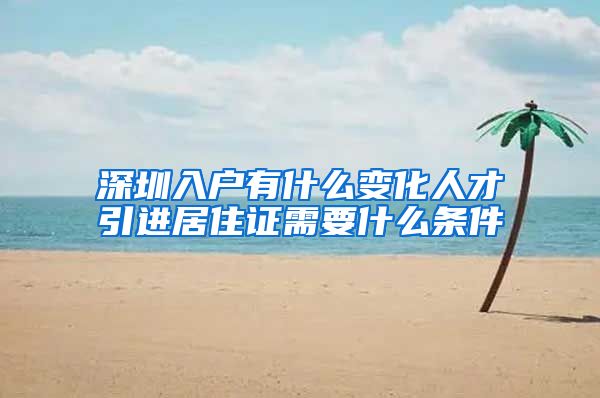 深圳入户有什么变化人才引进居住证需要什么条件