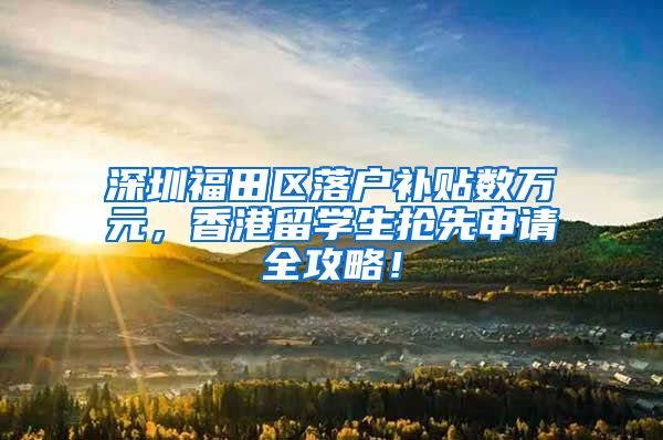 深圳福田区落户补贴数万元，香港留学生抢先申请全攻略！