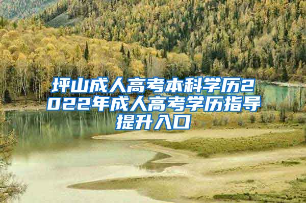 坪山成人高考本科学历2022年成人高考学历指导提升入口