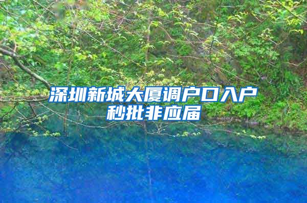 深圳新城大厦调户口入户秒批非应届