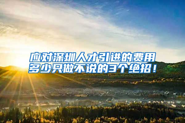 应对深圳人才引进的费用多少只做不说的3个绝招！