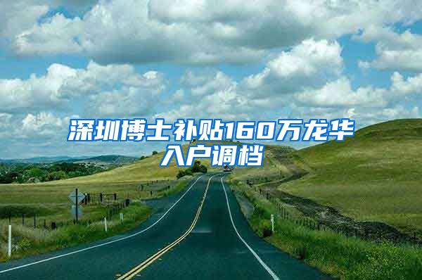 深圳博士补贴160万龙华入户调档