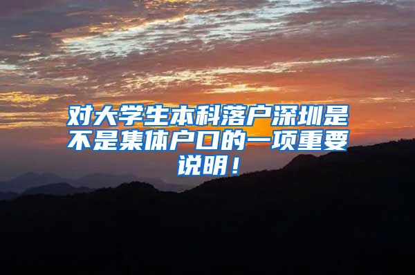 对大学生本科落户深圳是不是集体户口的一项重要说明！