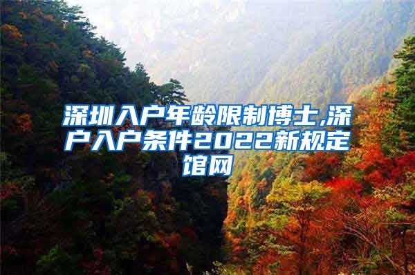 深圳入户年龄限制博士,深户入户条件2022新规定馆网