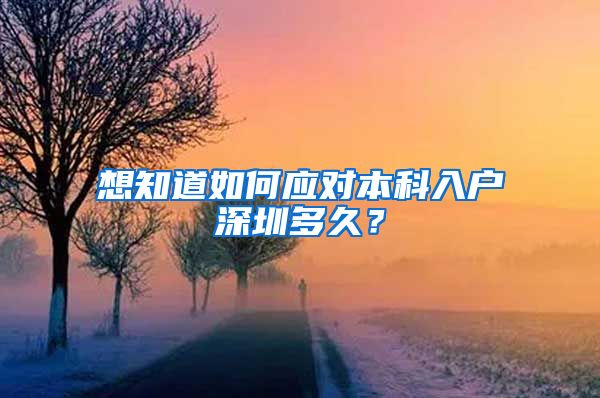 想知道如何应对本科入户深圳多久？