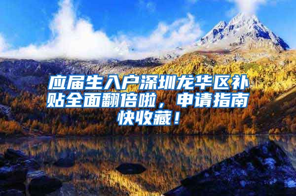 应届生入户深圳龙华区补贴全面翻倍啦，申请指南快收藏！