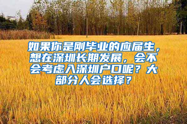 如果你是刚毕业的应届生，想在深圳长期发展，会不会考虑入深圳户口呢？大部分人会选择？