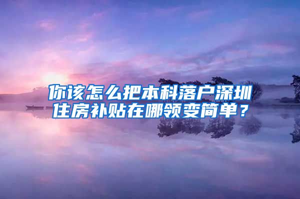 你该怎么把本科落户深圳住房补贴在哪领变简单？