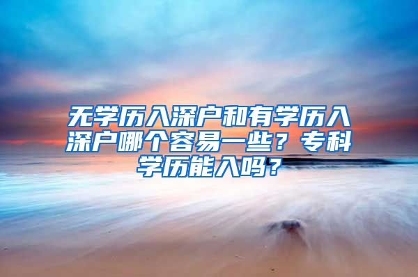 无学历入深户和有学历入深户哪个容易一些？专科学历能入吗？