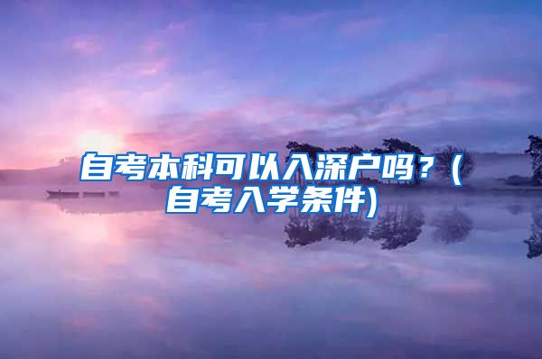 自考本科可以入深户吗？(自考入学条件)