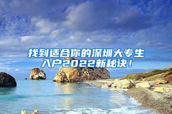 找到适合你的深圳大专生入户2022新秘诀！