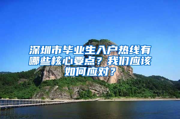深圳市毕业生入户热线有哪些核心要点？我们应该如何应对？