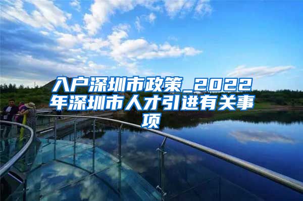 入户深圳市政策_2022年深圳市人才引进有关事项