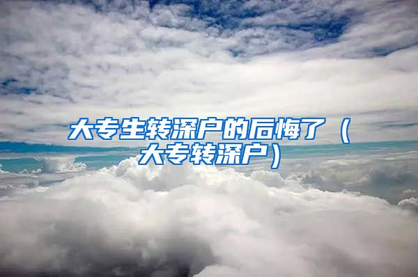 大专生转深户的后悔了（大专转深户）