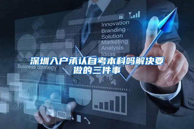 深圳入户承认自考本科吗解决要做的三件事