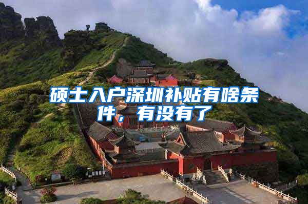 硕士入户深圳补贴有啥条件，有没有了