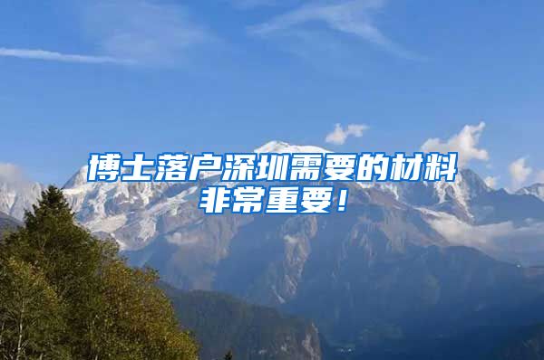 博士落户深圳需要的材料非常重要！
